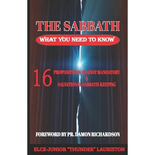 The Sabbath: What You Need To Know: 16 Propositions Against Mandatory and Salvational Sabbath-Keeping - Paperback