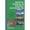 Conservation, Preservation, and Recreation at Glacier National Park: Navigating Tensions of Purpose in the National Park Service - Hardcover