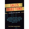 Sales Objections: Become a Master Closer and Increase Your Sales and Income by Learning How to Always Turn That No into a Yes Complete Volume - Hardcover