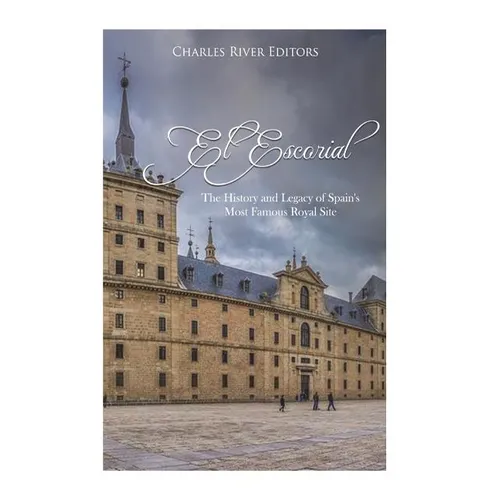 El Escorial: The History and Legacy of Spain's Most Famous Royal Site - Paperback