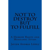 Not to Destroy but to Fulfill: A Hebrew Roots and Messianic Study - Paperback