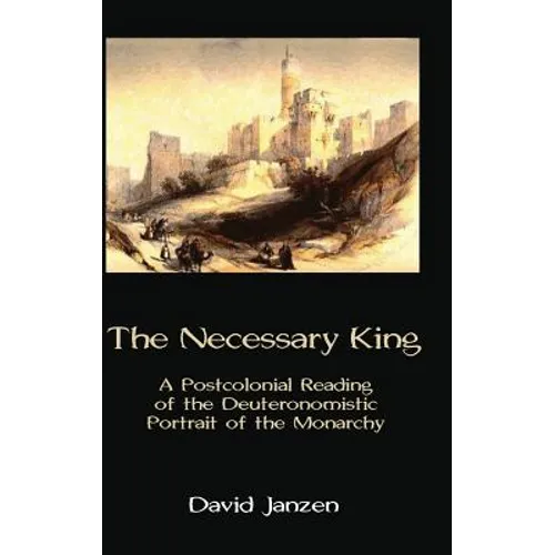 The Necessary King: A Postcolonial Reading of the Deuteronomistic Portrait of the Monarchy - Hardcover