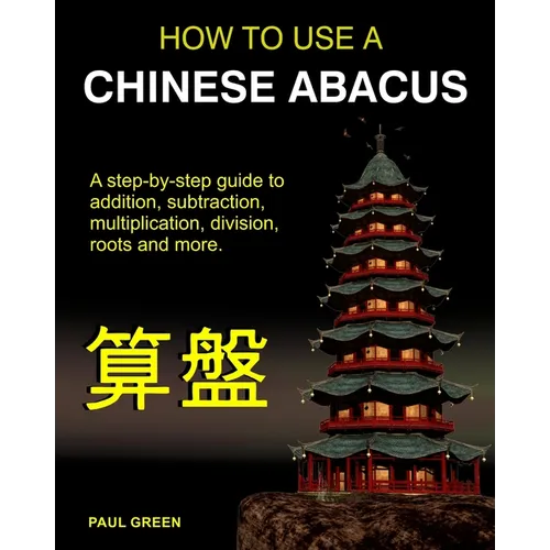 How To Use A Chinese Abacus: A step-by-step guide to addition, subtraction, multiplication, division, roots and more. - Paperback