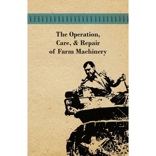 The Operation, Care, and Repair of Farm Machinery - Paperback