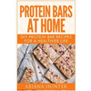 Protein Bars At Home: DIY Protein Bar Recipes For A Healthier Life - Paperback