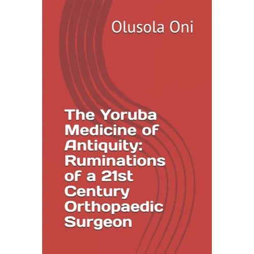 The Yoruba Medicine of Antiquity: Ruminations of a 21st Century Orthopaedic Surgeon - Paperback