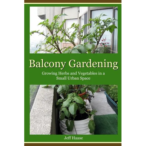 Balcony Gardening: Growing Herbs and Vegetables in a Small Urban Space - Paperback