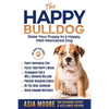 The Happy English (British) Bulldog: Raise Your Puppy to a Happy, Well-Mannered Dog - Paperback