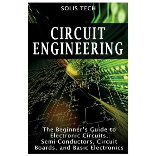 Circuit Engineering: The Beginner's Guide to Electronic Circuits, Semi-Conductors, Circuit Boards, and Basic Electronics - Paperback
