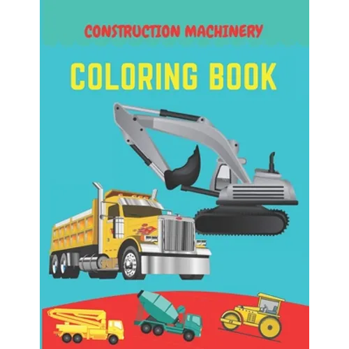 Construction machinery coloring book: Excavators, Cranes, Dump Trucks, Cement Trucks, Steam Rollers, Diggers, Dumpers, Cranes and Trucks for Children - Paperback