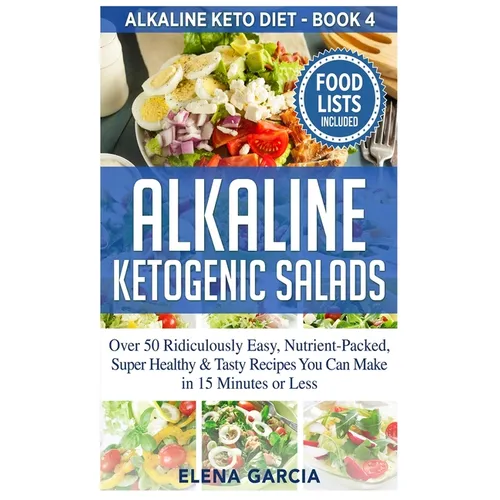 Alkaline Ketogenic Salads: Over 50 Ridiculously Easy, Nutrient-Packed, Super Healthy & Tasty Recipes You Can Make in 15 Minutes or Less - Hardcover