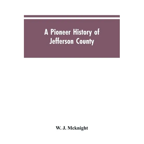 A Pioneer History of Jefferson County, Pennsylvania 1755-1844 and My First Recollections of Brookville, Pennsylvania, 1840-1843, When My Feet Were Bar - Paperback