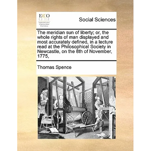 The Meridian Sun of Liberty; Or, the Whole Rights of Man Displayed and Most Accurately Defined, in a Lecture Read at the Philosophical Society in Newc - Paperback