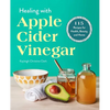 Healing with Apple Cider Vinegar: 115 Recipes for Health, Beauty, and Home - Paperback