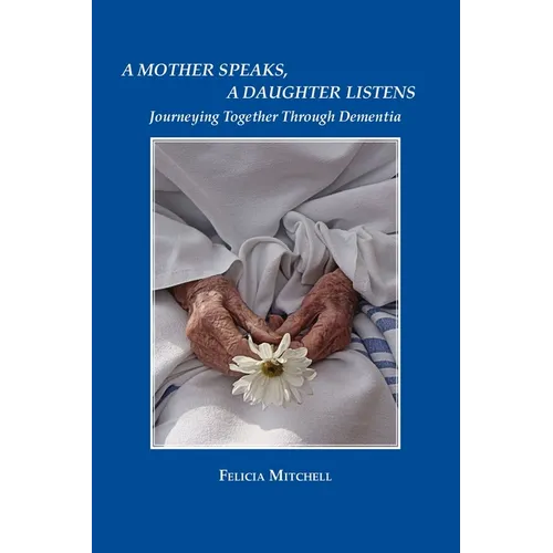 A Mother Speaks, A Daughter Listens: Journeying Together Through Dementia - Paperback