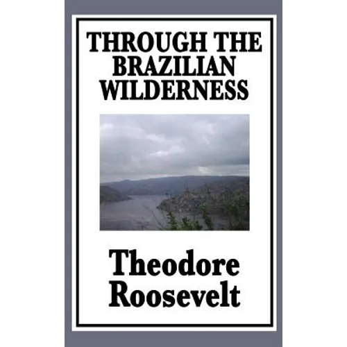 Through the Brazilian Wilderness: Or My Voyage Along the River of Doubt - Hardcover