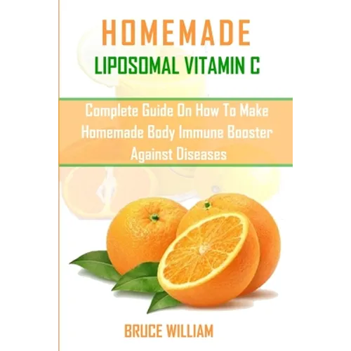 Homemade Liposomal Vitamin C: Complete Guide on How to Make Homemade Immune Booster Against Diseases - Paperback