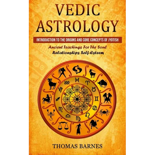 Vedic Astrology: Introduction To The Origins And Core Concepts Of Jyotish (Ancient Teachings For The Soul Relationships Self-Esteem) - Paperback