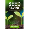 Seed Saving: Create a Seed Bank to Become Self-sufficient (The Complete Guide to Store, Preserve and Harvest the Seeds From Your Favorite Fruits) - Paperback