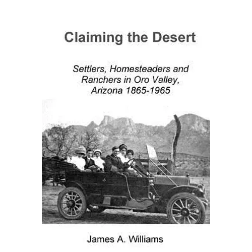 Claiming the Desert: Settlers, Homesteaders and Ranchers in Oro Valley, Arizona, 1865-1965 - Paperback