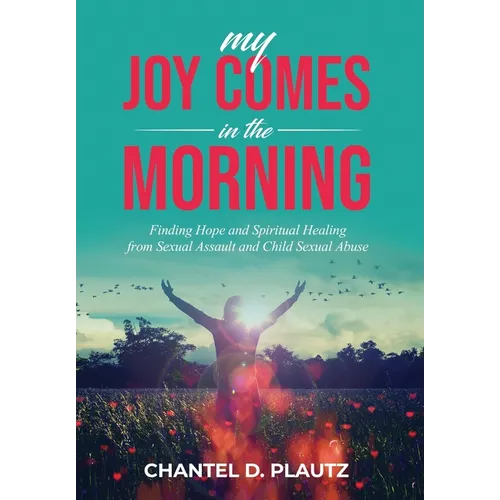 My Joy Comes in the Morning: Finding Hope and Spiritual Healing from Sexual Assault and Child Sexual Abuse - Hardcover