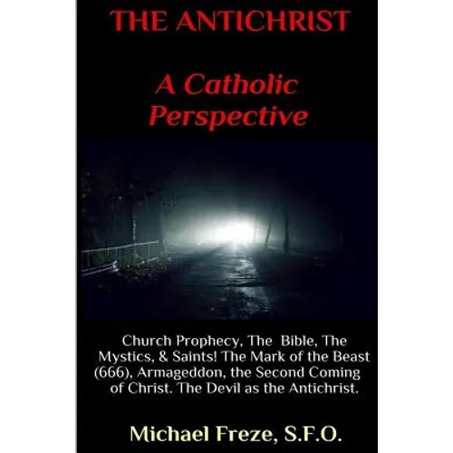 THE ANTICHRIST A Catholic Perspective: Church Prophecy, The Bible, The Mystics, & Saints - Paperback