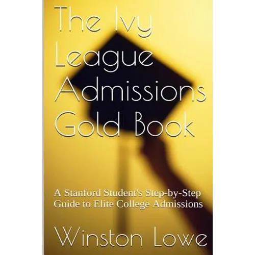 The Ivy League Admissions Gold Book: A Stanford Student's Step-by-Step Guide to Elite College Admissions - Paperback
