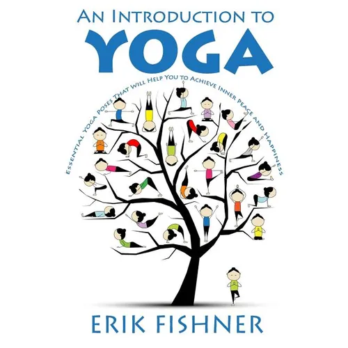 An Introduction to Yoga: Essential Yoga Poses That Will Help You to Achieve Inner Peace and Happiness - Paperback