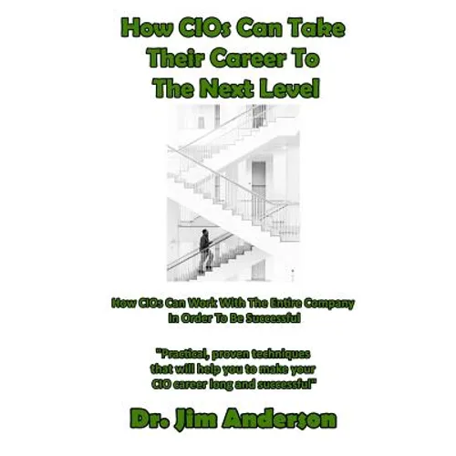 How CIOs Can Take Their Career To The Next Level: How CIOs Can Work With The Entire Company In Order To Be Successful - Paperback