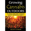 Cannabis: Growing Cannabis Outdoors: The Ultimate Simple Guide To Producing Top-Grade Dank Marijuana Outdoors - Paperback