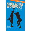 The Amazing Water Bottle Workout: No Gym? No Weights? No Problem! - Paperback