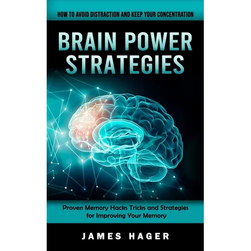 Brain Power Strategies: How to Avoid Distraction and Keep Your Concentration (Proven Memory Hacks Tricks and Strategies for Improving Your Memory) - Paperback