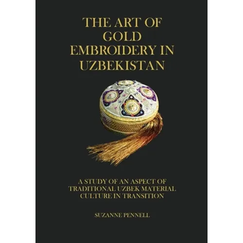 The Art of Gold Embroidery in Uzbekistan: A Study of an Aspect of Traditional Uzbek Material Culture in Transition. - Paperback