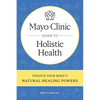 Mayo Clinic Guide to Holistic Health: Unlock Your Body's Natural Healing Powers - Hardcover