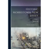 Historic Morristown, New Jersey: The Story of its First Century; Volume 1 - Paperback