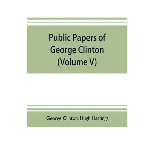 Public papers of George Clinton, first Governor of New York, 1777-1795, 1801-1804 (Volume V) - Paperback