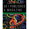 So I Published A Magazine: Conversations with Independent Publishers from Around the Globe - Paperback