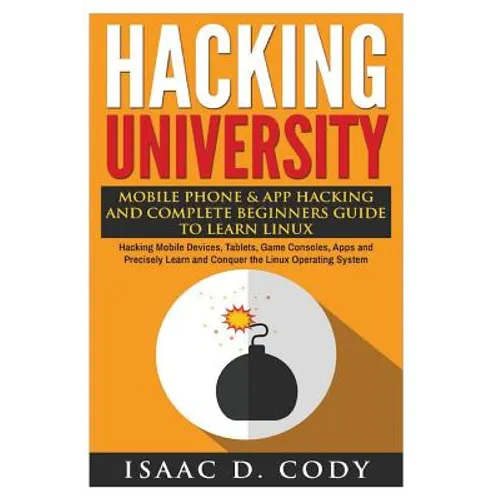 Hacking University: Mobile Phone & App Hacking And Complete Beginners Guide to Learn Linux: Hacking Mobile Devices, Tablets, Game Consoles - Paperback
