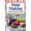 Soap Making: A Step-By-Step Beginner's Guide on Organic Homemade Soap Recipes for Skin Care - Paperback