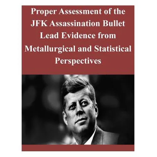 Proper Assessment of the JFK Assassination Bullet Lead Evidence from Metallurgical and Statistical Perspectives - Paperback
