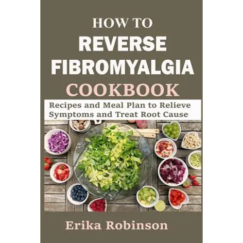 How to Reverse Fibromyalgia Cookbook: Recipes and Meal Plan to Relieve Symptoms and Treat Root Cause - Paperback