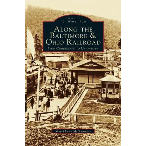 Along the Baltimore & Ohio Railroad: From Cumberland to Uniontown - Hardcover