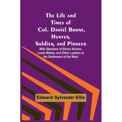 The Life and Times of Col. Daniel Boone, Hunter, Soldier, and Pioneer: With Sketches of Simon Kenton, Lewis Wetzel, and Other Leaders in the Settlemen - Paperback