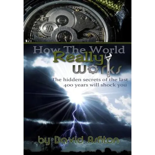 How The World Really Works: The Hidden Secrets of the last 400 years will shock you - Paperback