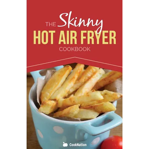 The Skinny Hot Air Fryer Cookbook: Delicious & Simple Meals for Your Hot Air Fryer: Discover the Healthier Way to Fry. - Paperback