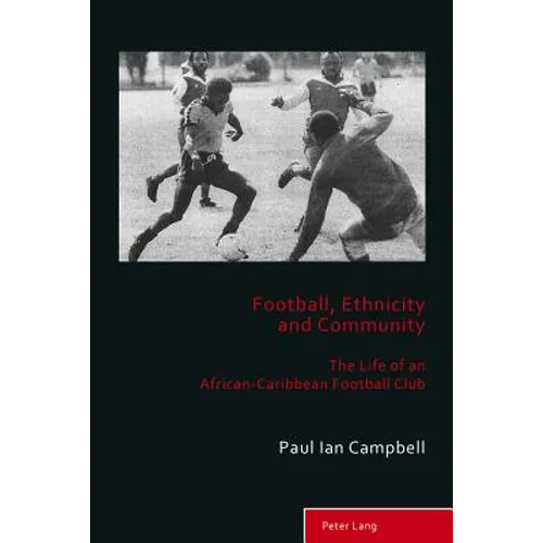 Football, Ethnicity and Community: The Life of an African-Caribbean Football Club - Paperback