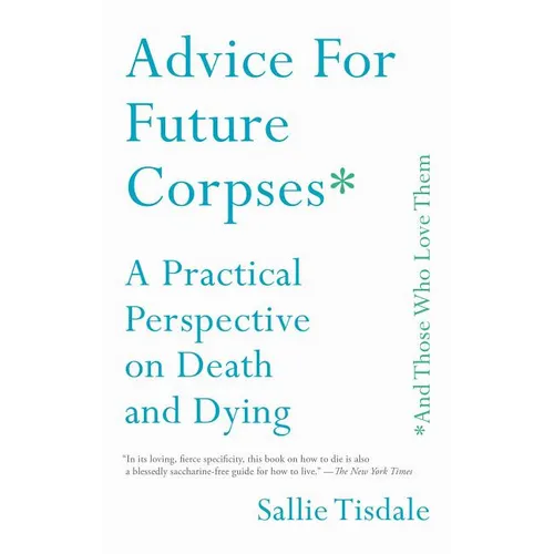 Advice for Future Corpses (and Those Who Love Them): A Practical Perspective on Death and Dying - Paperback
