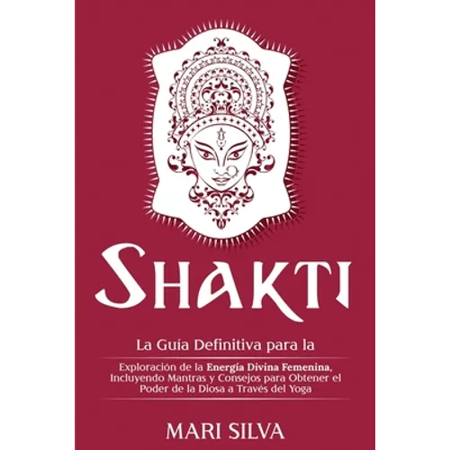 Shakti: La Guía Definitiva para la Exploración de la Energía Divina Femenina, Incluyendo Mantras y Consejos para Obtener el Po - Paperback