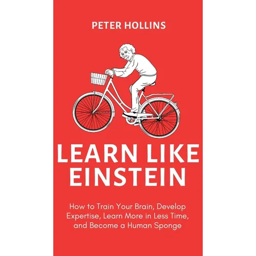 Learn Like Einstein (2nd Ed.): How to Train Your Brain, Develop Expertise, Learn More in Less Time, and Become a Human Sponge - Hardcover