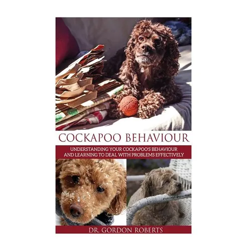 Cockapoo Behaviour: Understanding your Cockapoo's Behaviour and Learning to Deal with Problems Effectively - Paperback